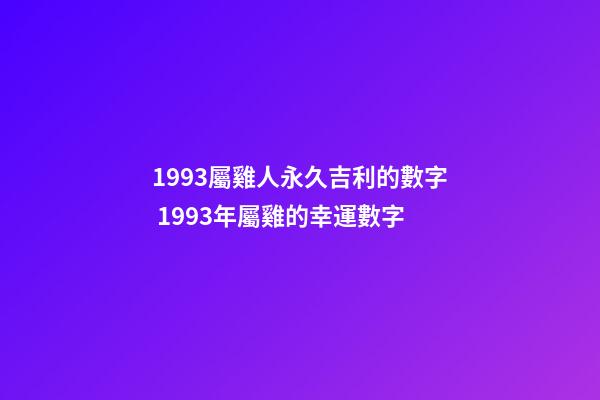 1993屬雞人永久吉利的數字 1993年屬雞的幸運數字-第1張-觀點-玄機派